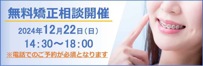 無料矯正相談開催 2024年12月22日（日）14：30〜18：00 ※電話でのご予約が必須となります